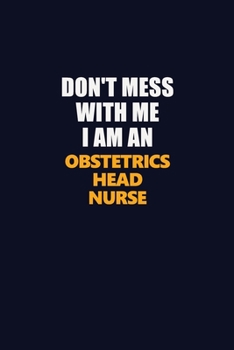 Don't Mess With Me Because I Am An Obstetrics head nurse: Career journal, notebook and writing journal for encouraging men, women and kids. A framework for building your career.