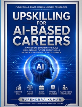Upskilling for AI-Based Careers: A Practical Blueprint to Build High-Income, Future-Proof Skills in the Age of Artificial Intelligence