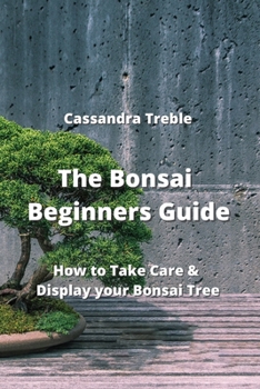 Paperback The Bonsai Beginners Guide: How to Take Care & Display your Bonsai Tree Book