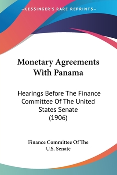 Paperback Monetary Agreements With Panama: Hearings Before The Finance Committee Of The United States Senate (1906) Book