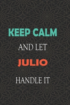 Keep Calm and let JULIO handle it: Lined Notebook / Journal Gift for a Boy or a Man names JULIO, 110 Pages, 6x9, Soft Cover, Matte Finish