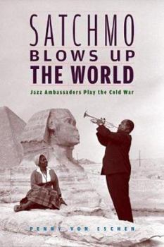 Hardcover Satchmo Blows Up the World: Jazz Ambassadors Play the Cold War Book