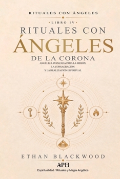 Rituales con Ángeles de la Corona: Rituales con Ángeles — Libro IV - Magia Angélica Avanzada para la Misión, la Consagración y la Realización Espiritual (Spanish Edition)