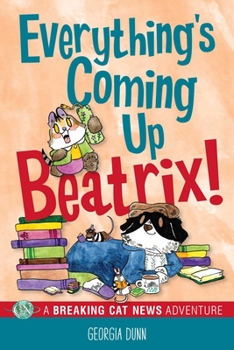 Everything's Coming Up Beatrix!: A Breaking Cat News Adventure - Book #7 of the Breaking Cat News