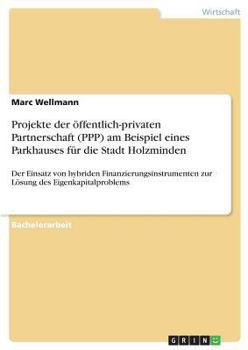 Paperback Projekte der öffentlich-privaten Partnerschaft (PPP) am Beispiel eines Parkhauses für die Stadt Holzminden: Der Einsatz von hybriden Finanzierungsinst [German] Book