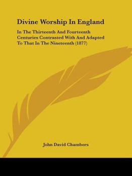 Paperback Divine Worship In England: In The Thirteenth And Fourteenth Centuries Contrasted With And Adapted To That In The Nineteenth (1877) Book