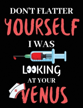 Don't Flatter Yourself I Was Looking At Your Venus: A Nurse Journal Perfectly Sized For Nurse Gifts or Nurse Appreciation Day | Nurse Staff Gifts | ... for your desk at home or at the office.