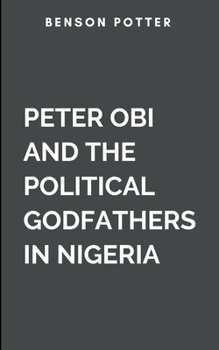 Peter Obi And The Political Godfathers In Nigeria: The Conquest Of Electoral Malpractice