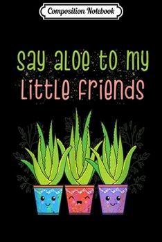 Composition Notebook: Say Aloe My Little Friends Funny Succulent Aloe Vera Plant  Journal/Notebook Blank Lined Ruled 6x9 100 Pages