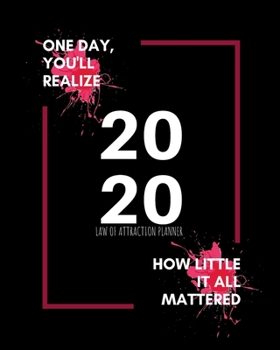 One Day You'll Realize How Little It All Mattered -  2020 Law Of Attraction Planner: 2020 Calendar  . Weekly Journal  .  Manifesting  Notebook