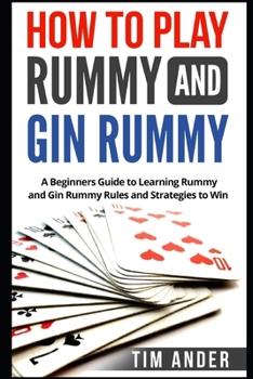 Paperback How to Play Rummy and Gin Rummy: A Beginners Guide to Learning Rummy and Gin Rummy Rules and Strategies to Win Book