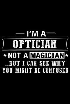 I'm OPTICIAN Not A Magician ..but I can see why you might be confused: Family Jobs Works Ideas I Am OPTICIAN Not A Magician  Journal/Notebook Blank Lined Ruled 6x9 100 Pages