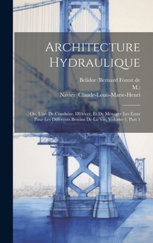 Hardcover Architecture Hydraulique: Ou, L'art De Conduire, D'élever, Et De Ménager Les Eaux Pour Les Différents Besoins De La Vie, Volume 1, Part 1 [French] Book