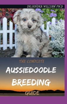 Paperback The Complete Aussiedoodle Breeding Guide: Step By Step Guide In Caring For, Training, Feeding, Socializing, and Loving Your New Aussidoodle Book