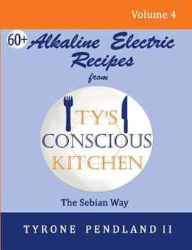 Paperback Alkaline Electric Recipes From Ty's Conscious Kitchen: The Sebian Way Volume 4: 67 Alkaline Electric Recipes Using Sebian Approved Ingredients Book