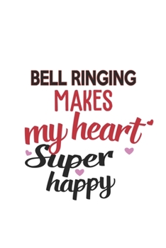 Bell Ringing Makes My Heart Super Happy  Bell Ringing Lovers Bell Ringing Obsessed Notebook A beautiful: Lined Notebook / Journal Gift, , 120 Pages, 6 ... Hobby , Bell Ringing Lover, Personalize