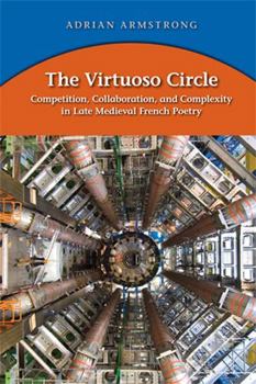 Hardcover The Virtuoso Circle: Competition, Collaboration, and Complexity in Late Medieval French Poetry (Medieval and Renais Text Studies, 415) Book