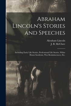 Paperback Abraham Lincoln's Stories and Speeches: Including Early Life Stories, Professional Life Stories, White House Incidents, War Reminiscences, Etc. Book