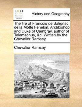 Paperback The Life of Francois de Salignac de La Motte Fenelon, Archbishop and Duke of Cambray, Author of Telemachus, &C. Written by the Chevalier Ramsey. Book