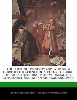 Paperback The Elixir of Longevity and Wisdom: A Guide to the Science of Alchemy Through the Ages, Including Medieval Islam, the Renaissance Era, Indian Alchemy, Book