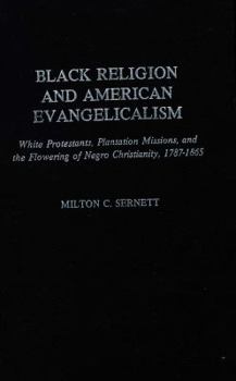 Hardcover Black Religion and American Evangelicalism: White Protestants, Plantation Missions, and the Flowering of Negro Christianity, 1787-1865 Book
