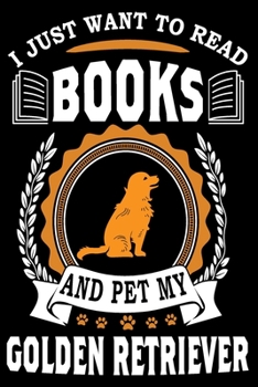 Paperback I Just Want To Read Books And Pet My Golden Retriever: Notebook Gifts For Dog And Book Lovers, Golden Retriever Journal Notebook Best Gifts For Who Lo Book