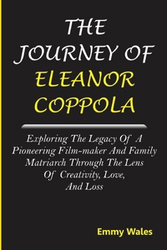 Paperback The Journey of Eleanor Coppola: Exploring the Legacy of a Pioneering Film-maker and Family Matriarch Through the Lens of Creativity, Love, and Loss Book