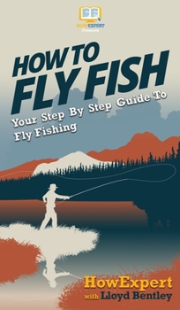 Hardcover How to Fly Fish: Your Step By Step Guide To Fly Fishing Book