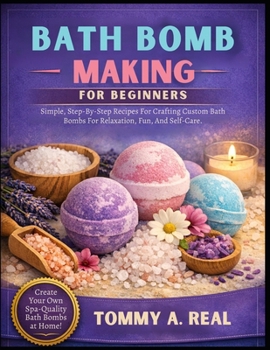 Paperback Bath Bomb Making for Beginners: Simple, Step-By-Step Recipes For Crafting Custom Bath Bombs For Relaxation, Fun, And Self-Care. Book