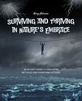 Surviving and Thriving in Nature's Embrace: An In-Depth Guide to Conquering Obstacles and Flourishing Outdoors
