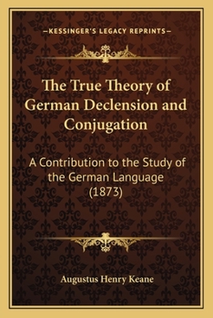 Paperback The True Theory of German Declension and Conjugation: A Contribution to the Study of the German Language (1873) Book