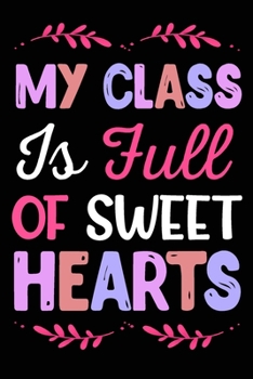 MY CLASS IS FULL OF SWEET HEARTS: Beautiful Design Interior Notebook Perfect Valentine's Day Gift For Girlfriend, Boyfriend, Husband, Wife, Mom, Dad (valentine's day gifts)