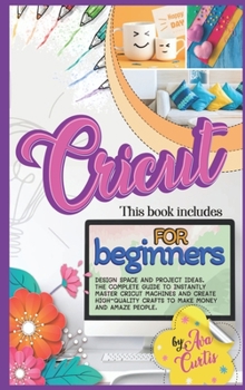 Hardcover Cricut for Beginners: This Book Includes - Design space and Project Ideas. The Complete Guide to Instantly Master Cricut Machines and Create Book