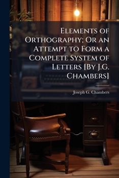 Paperback Elements of Orthography; Or an Attempt to Form a Complete System of Letters [By J.G. Chambers] Book