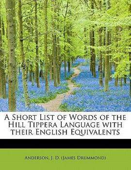 A Short List of Words of the Hill Tippera Language, with Their English Equivalents. Also of Words of the Language Spoken by Lushais of the Sylhet Frontier