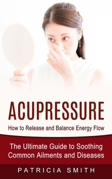 Paperback Acupressure: How to Release and Balance Energy Flow (The Ultimate Guide to Soothing Common Ailments and Diseases) Book