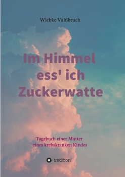Paperback Im Himmel ess' ich Zuckerwatte: Tagebuch einer Mutter eines krebskranken Kindes [German] Book