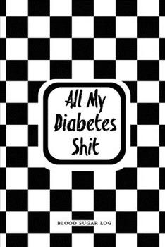 All My Diabetes Shit, Blood Sugar Log: Blood Sugar Tracker, Daily Record & Chart Your Glucose Readings Book