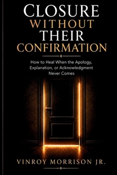 Paperback Closure Without Their Confirmation: How to Heal When the Apology, Explanation, or Acknowledgment Never Comes Book