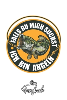 Mein Fangbuch: Falls du mich suchst - Ich bin Angeln • Angelbuch • Fangbuch zum ausfüllen + Spruchsammlung • 120 Seiten (DIN A5/15x22cm) Glanz Cover • ... Fänge, Angeln Logbuch (German Edition)