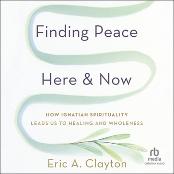 Finding Peace Here and Now: How Ignatian Spirituality Leads Us to Healing and Wholeness
