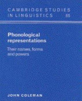Phonological Representations: Their Names, Forms and Powers : Their Names, Forms and Powers - Book  of the Cambridge Studies in Linguistics