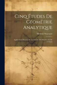 Cinq Études de Géométrie Analytique: Applications Diverses de la Théorie des Matrices et de L'élimin