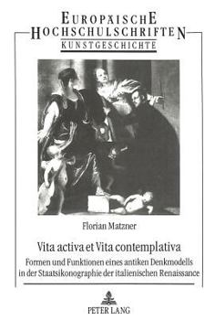 Vita activa et vita contemplativa: Formen und Funktionen eines antiken Denkmodells in der Staatsikonographie der italienischen Renaissance (European university studies. Series XXVIII, History of art)