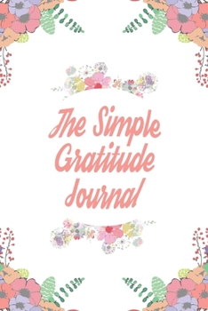 The Simple Gratitude Journal: 110 Days of Habits & Happy Planner, Self Care Flower Journal, Writing Journal Things I Am Grateful For, Affirmations, Happiness Gift