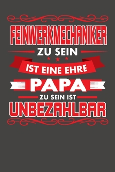 Feinwerkmechaniker Zu Sein Ist Eine Ehre - Papa Zu Sein Ist Unbezahlbar: Praktischer Wochenkalender für ein ganzes Jahr - ohne festes Datum (German Edition)