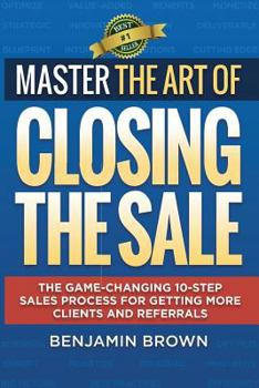 Paperback Master the Art of Closing the Sale: The Game-Changing 10-Step Sales Process for Getting More Clients and Referrals Book