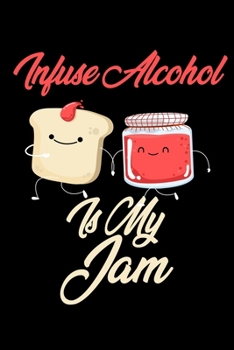 Paperback Infuse Alcohol is My Jam: Funny Infuse Alcohol Journal (Diary, Notebook) Christmas & Birthday Gift for Infuse Alcohol Enthusiasts Book