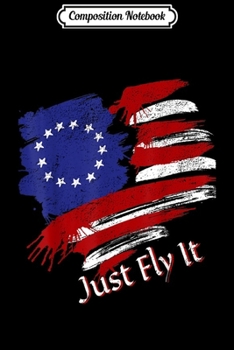 Composition Notebook: Just Fly It Betsy Ross First Flag American Pride Patriotic  Journal/Notebook Blank Lined Ruled 6x9 100 Pages