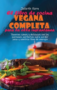 El libro de cocina vegana completa para la olla instantánea: Recetas sanas y deliciosas con las porciones perfectas para perder peso y sentirse lleno de energía